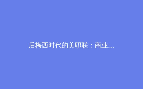 后梅西时代的美职联：商业价值与竞技水平的博弈 - 3